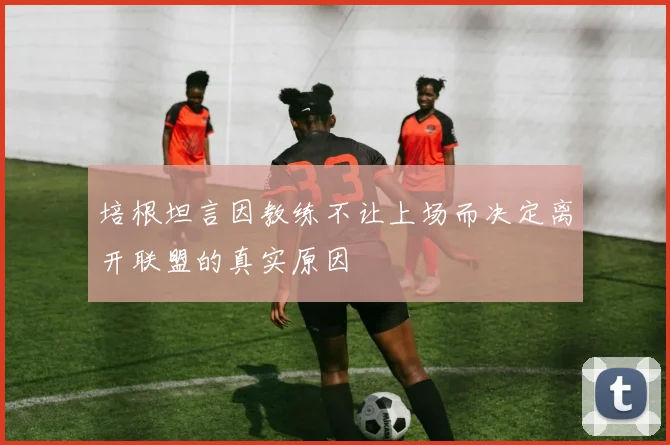 培根坦言因教练不让上场而决定离开联盟的真实原因
