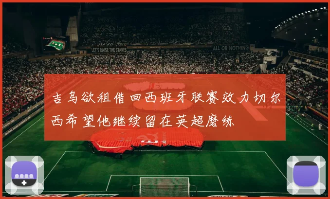 吉乌欲租借回西班牙联赛效力切尔西希望他继续留在英超磨练