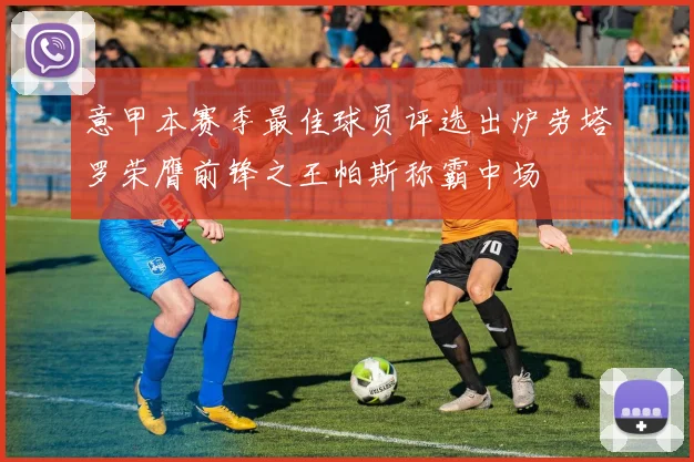 意甲本赛季最佳球员评选出炉劳塔罗荣膺前锋之王帕斯称霸中场