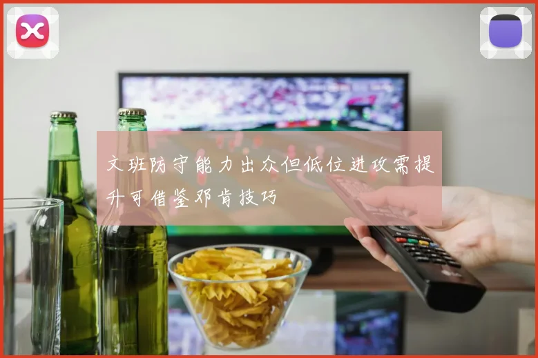 文班防守能力出众但低位进攻需提升可借鉴邓肯技巧