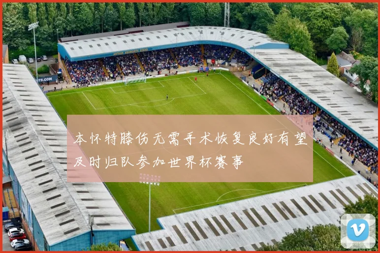 本怀特膝伤无需手术恢复良好有望及时归队参加世界杯赛事