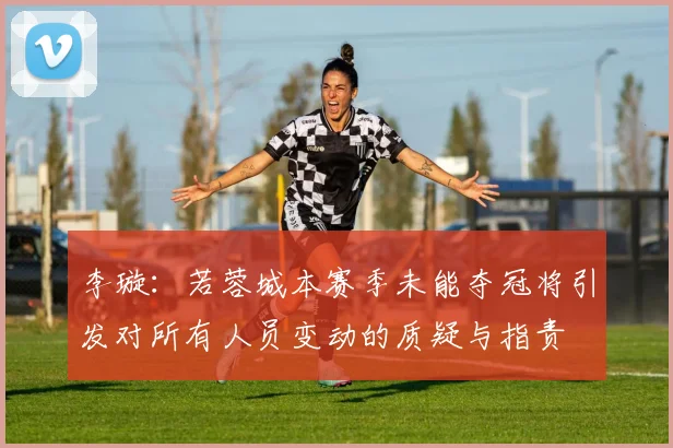 李璇：若蓉城本赛季未能夺冠将引发对所有人员变动的质疑与指责
