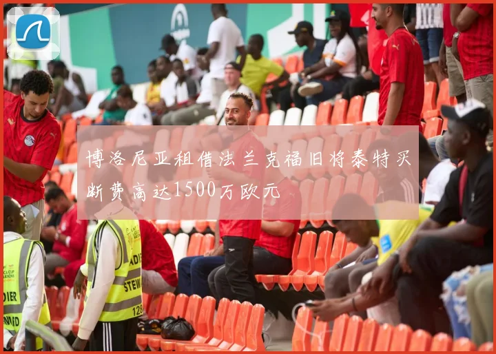 博洛尼亚租借法兰克福旧将泰特买断费高达1500万欧元