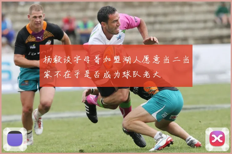 杨毅谈字母哥加盟湖人愿意当二当家不在乎是否成为球队老大